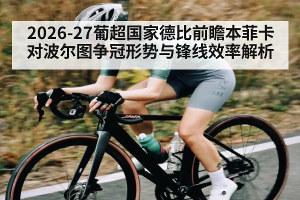 2026-27葡超国家德比前瞻本菲卡对波尔图争冠形势与锋线效率解析